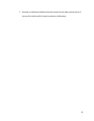  Secondly, it is believed at Haldiram that their product has the right customer pull so in any case the retailers prefer to keep its product at visible places. 
15 
 