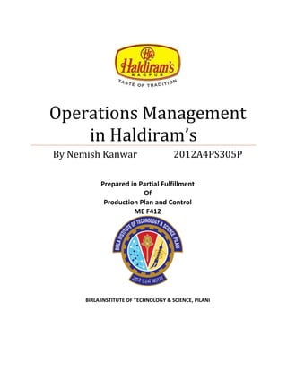 Operations Management in Haldiram’s 
By Nemish Kanwar 2012A4PS305P 
Prepared in Partial Fulfillment 
Of 
Production Plan and Control 
ME F412 
BIRLA INSTITUTE OF TECHNOLOGY & SCIENCE, PILANI 
 