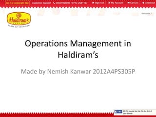 Operations Management in 
Haldiram’s 
Made by Nemish Kanwar 2012A4PS305P 
 