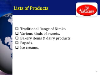 Lists of Products
 Traditional Range of Nimko.
 Various kinds of sweets.
 Bakery items & dairy products.
 Papads.
 Ice creams.
16
 