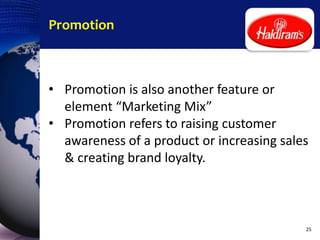 Promotion
• Promotion is also another feature or
element “Marketing Mix”
• Promotion refers to raising customer
awareness of a product or increasing sales
& creating brand loyalty.
25
 