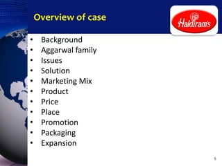 Overview of case
• Background
• Aggarwal family
• Issues
• Solution
• Marketing Mix
• Product
• Price
• Place
• Promotion
• Packaging
• Expansion
5
 