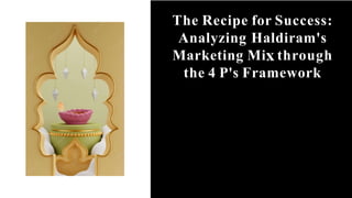 The Recipe for Success:
Analyzing Haldiram's
Marketing Mi through
the 4 P's Framework
 