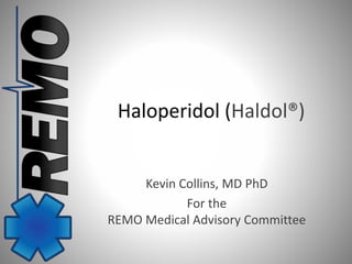 Haloperidol (Haldol®) 
Kevin Collins, MD PhD 
For the 
REMO Medical Advisory Committee 
 