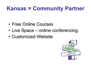 Kansas = Community Partner Free Online Courses Live Space – online conferencing  Customized Website 