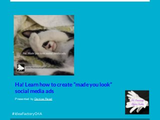 #IdeaFactoryCHA
Ha! Learn how to create “made you look”
social media ads
Presented by Denise Reed
 