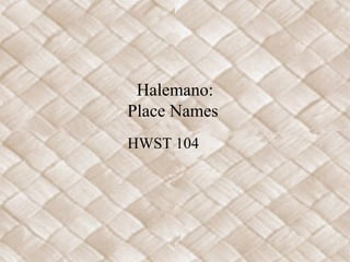 Halemano:
Place Names
HWST 104

 
