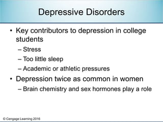 © Cengage Learning 2016
• Key contributors to depression in college
students
– Stress
– Too little sleep
– Academic or ath...