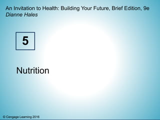 © Cengage Learning 2016© Cengage Learning 2016
An Invitation to Health: Building Your Future, Brief Edition, 9e
Dianne Hales
Nutrition
5
 
