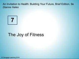© Cengage Learning 2016© Cengage Learning 2016
An Invitation to Health: Building Your Future, Brief Edition, 9e
Dianne Hales
The Joy of Fitness
7
 