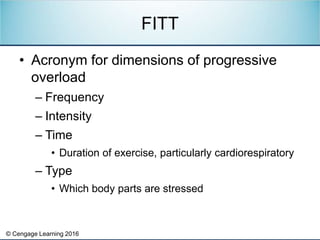 © Cengage Learning 2016
• Acronym for dimensions of progressive
overload
– Frequency
– Intensity
– Time
• Duration of exer...