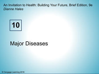 © Cengage Learning 2016© Cengage Learning 2016
An Invitation to Health: Building Your Future, Brief Edition, 9e
Dianne Hales
Major Diseases
10
 