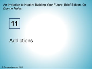 © Cengage Learning 2016© Cengage Learning 2016
An Invitation to Health: Building Your Future, Brief Edition, 9e
Dianne Hales
Addictions
11
 