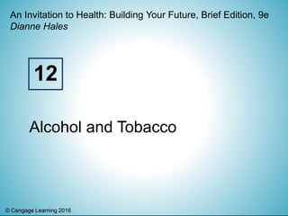 © Cengage Learning 2016© Cengage Learning 2016
An Invitation to Health: Building Your Future, Brief Edition, 9e
Dianne Hales
Alcohol and Tobacco
12
 