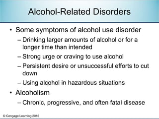 © Cengage Learning 2016
• Some symptoms of alcohol use disorder
– Drinking larger amounts of alcohol or for a
longer time ...