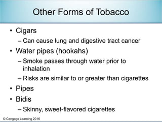 © Cengage Learning 2016
• Cigars
– Can cause lung and digestive tract cancer
• Water pipes (hookahs)
– Smoke passes throug...
