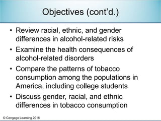 © Cengage Learning 2016
• Review racial, ethnic, and gender
differences in alcohol-related risks
• Examine the health cons...
