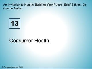 © Cengage Learning 2016© Cengage Learning 2016
An Invitation to Health: Building Your Future, Brief Edition, 9e
Dianne Hales
Consumer Health
13
 