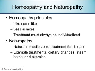 © Cengage Learning 2016
• Homeopathy principles
– Like cures like
– Less is more
– Treatment must always be individualized...