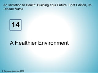 © Cengage Learning 2016© Cengage Learning 2016
An Invitation to Health: Building Your Future, Brief Edition, 9e
Dianne Hales
A Healthier Environment
14
 