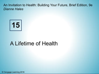 © Cengage Learning 2016© Cengage Learning 2016
An Invitation to Health: Building Your Future, Brief Edition, 9e
Dianne Hales
A Lifetime of Health
15
 