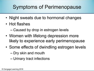 © Cengage Learning 2016
• Night sweats due to hormonal changes
• Hot flashes
– Caused by drop in estrogen levels
• Women w...