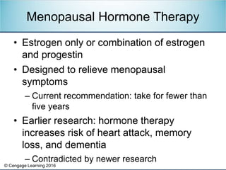 © Cengage Learning 2016
• Estrogen only or combination of estrogen
and progestin
• Designed to relieve menopausal
symptoms...