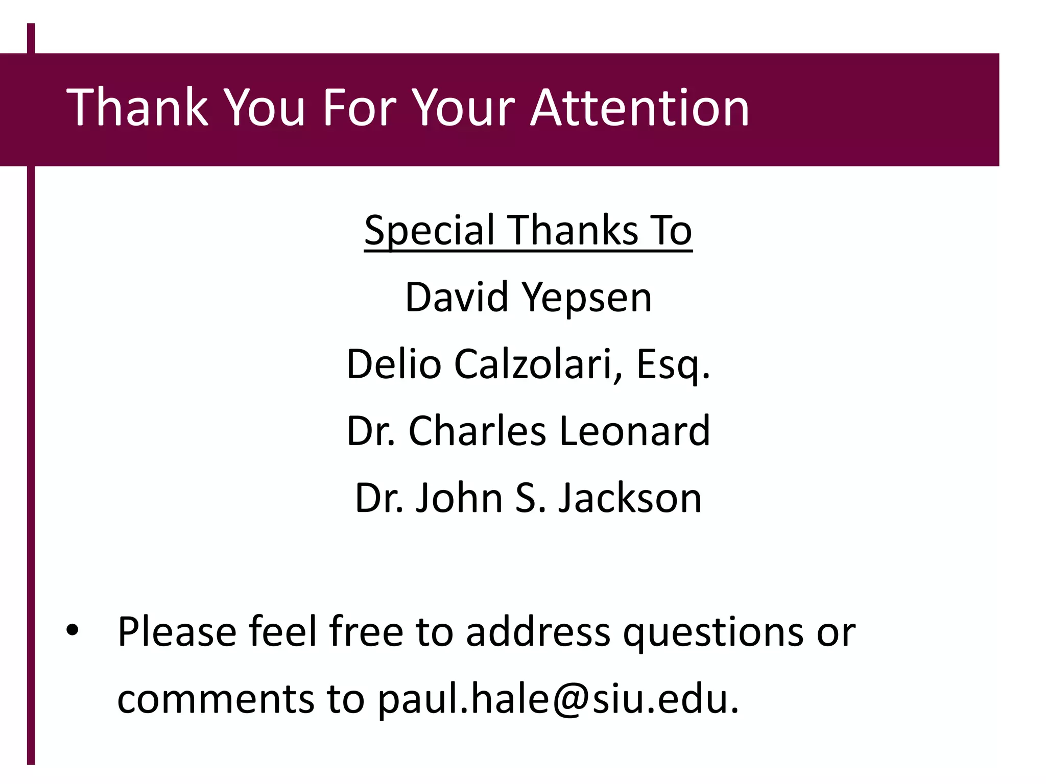 Thank You For Your Attention
Special Thanks To
David Yepsen
Delio Calzolari, Esq.
Dr. Charles Leonard
Dr. John S. Jackson
• Please feel free to address questions or
comments to paul.hale@siu.edu.
 