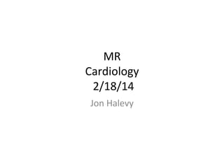 MR	
  
Cardiology	
  
	
  2/18/14	
  
Jon	
  Halevy	
  	
  
 
