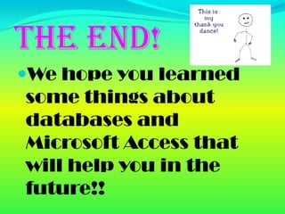 The End!
We hope you learned
some things about
databases and
Microsoft Access that
will help you in the
future!!
 