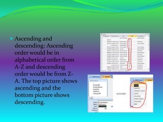  Ascending and
 descending: Ascending
 order would be in
 alphabetical order from
 A-Z and descending
 order would be from Z-
 A. The top picture shows
 ascending and the
 bottom picture shows
 descending.
 