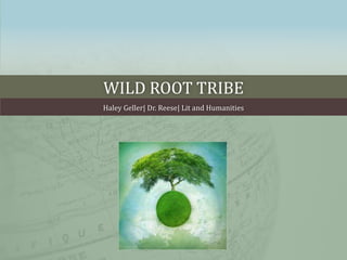 WILD ROOT TRIBE
Haley Geller| Dr. Reese| Lit and Humanities
 