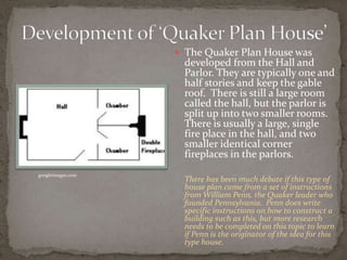  The Quaker Plan House was
                     developed from the Hall and
                     Parlor. They are typical...