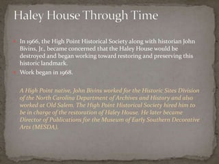  In 1966, the High Point Historical Society along with historian John
  Bivins, Jr., became concerned that the Haley Hous...