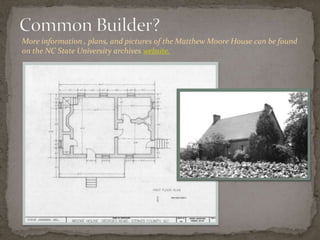 More information , plans, and pictures of the Matthew Moore House can be found
on the NC State University archives website.
 