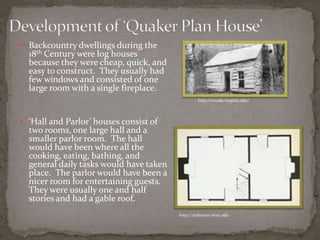  Backcountry dwellings during the
  18th Century were log houses
  because they were cheap, quick, and
  easy to construc...