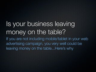 Is your business leaving
money on the table?
If you are not including mobile/tablet in your web
advertising campaign, you very well could be
leaving money on the table...Here’s why
 