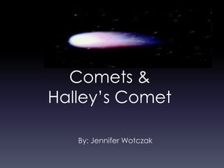 Comets &
Halley’s Comet
By: Jennifer Wotczak
 