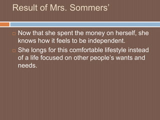 Result of Mrs. Sommers’Now that she spent the money on herself, she knows how it feels to be independent.She longs for this comfortable lifestyle instead of a life focused on other people’s wants and needs.
