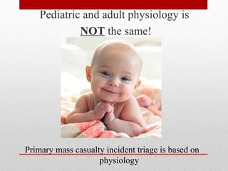 Pediatric and adult physiology is
NOT the same!
Primary mass casualty incident triage is based on
physiology
 