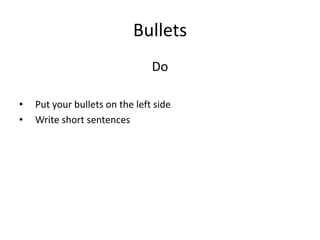 Bullets
Do
• Put your bullets on the left side
• Write short sentences
 