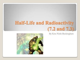 Half-Life and Radioactivity
(7.2 and 7.3)
By Kira Nishi-Beckingham
 