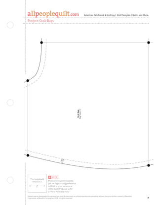 American Patchwork  Quilting | Quilt Sampler | Quilts and More

Project: Grab Bags




                                                                   Bag Pattern C
                                                                    Grab Bags
                                            Clip




Pattern may be downloaded for personal use only. No electronic or printed reproduction permitted without the prior written consent of Meredith
Corporation. ©Meredith Corporation 2008. All rights reserved.                                                                                    
 