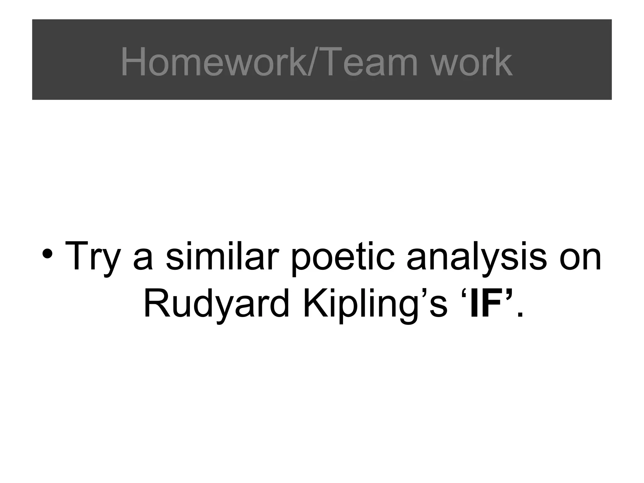 Homework/Team work

• Try a similar poetic analysis on
Rudyard Kipling’s ‘IF’.

 