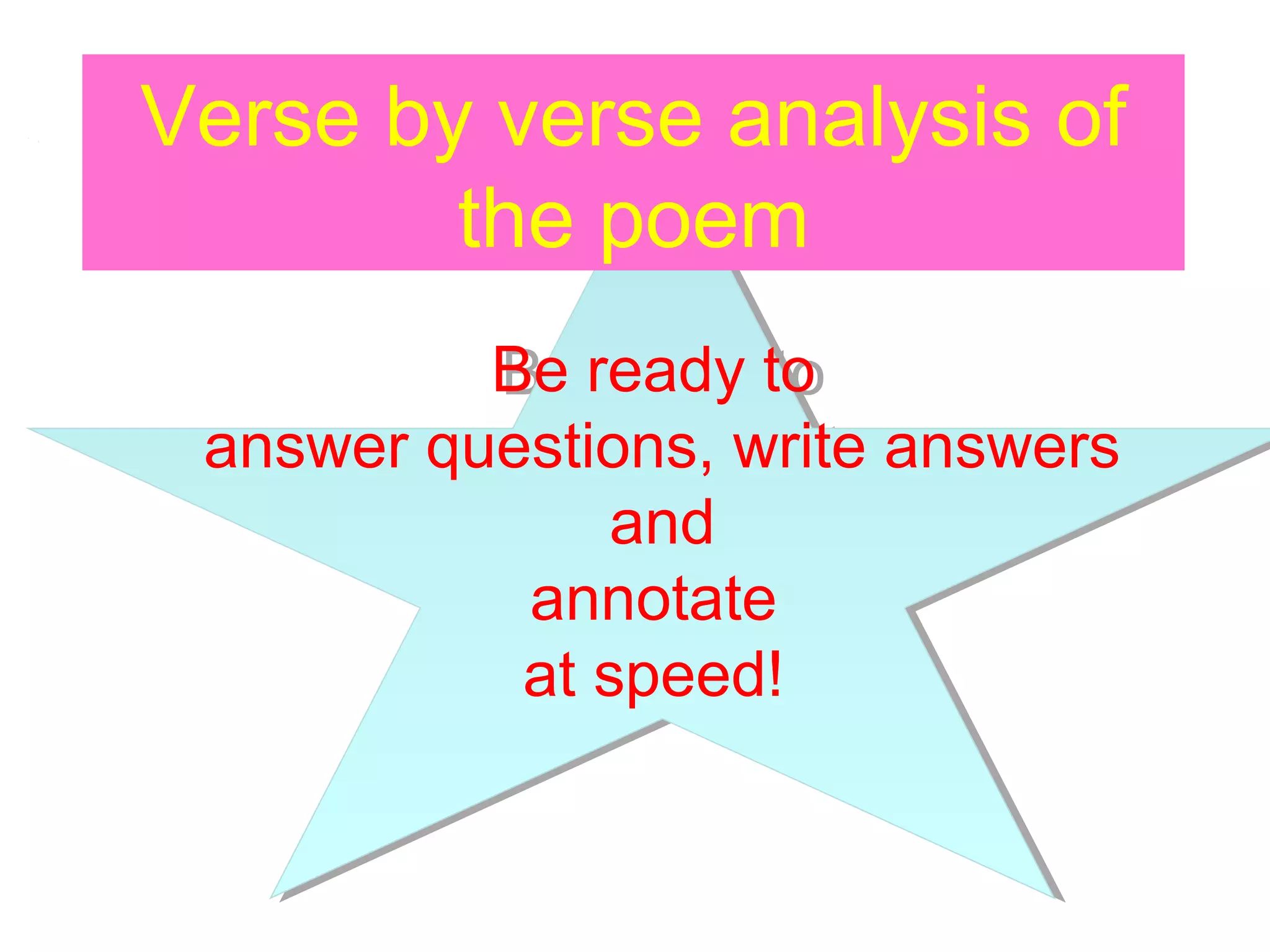 Verse by verse analysis of
the poem
Be ready to
Be ready to
answer questions, write answers
answer questions, write answers
and
and
annotate
annotate
at speed!
at speed!

 