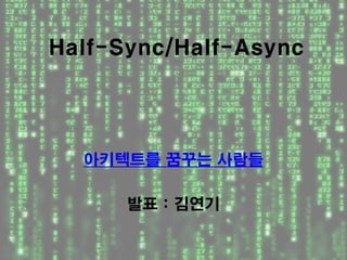 Half-Sync/Half-Async




  아키텍트를 꿈꾸는 사람들

      발표 : 김연기
 
