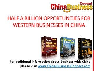 HALF A BILLION OPPORTUNITIES FOR
WESTERN BUSINESSES IN CHINA
For additional information about Business with China
please visit www.China-Business-Connect.com
 