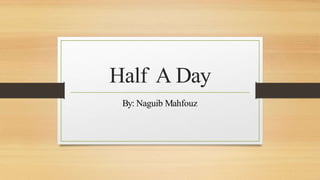 Half A Day
By: Naguib Mahfouz
 