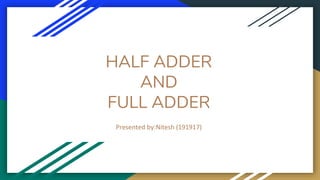 HALF ADDER
AND
FULL ADDER
Presented by:Nitesh (191917)
 