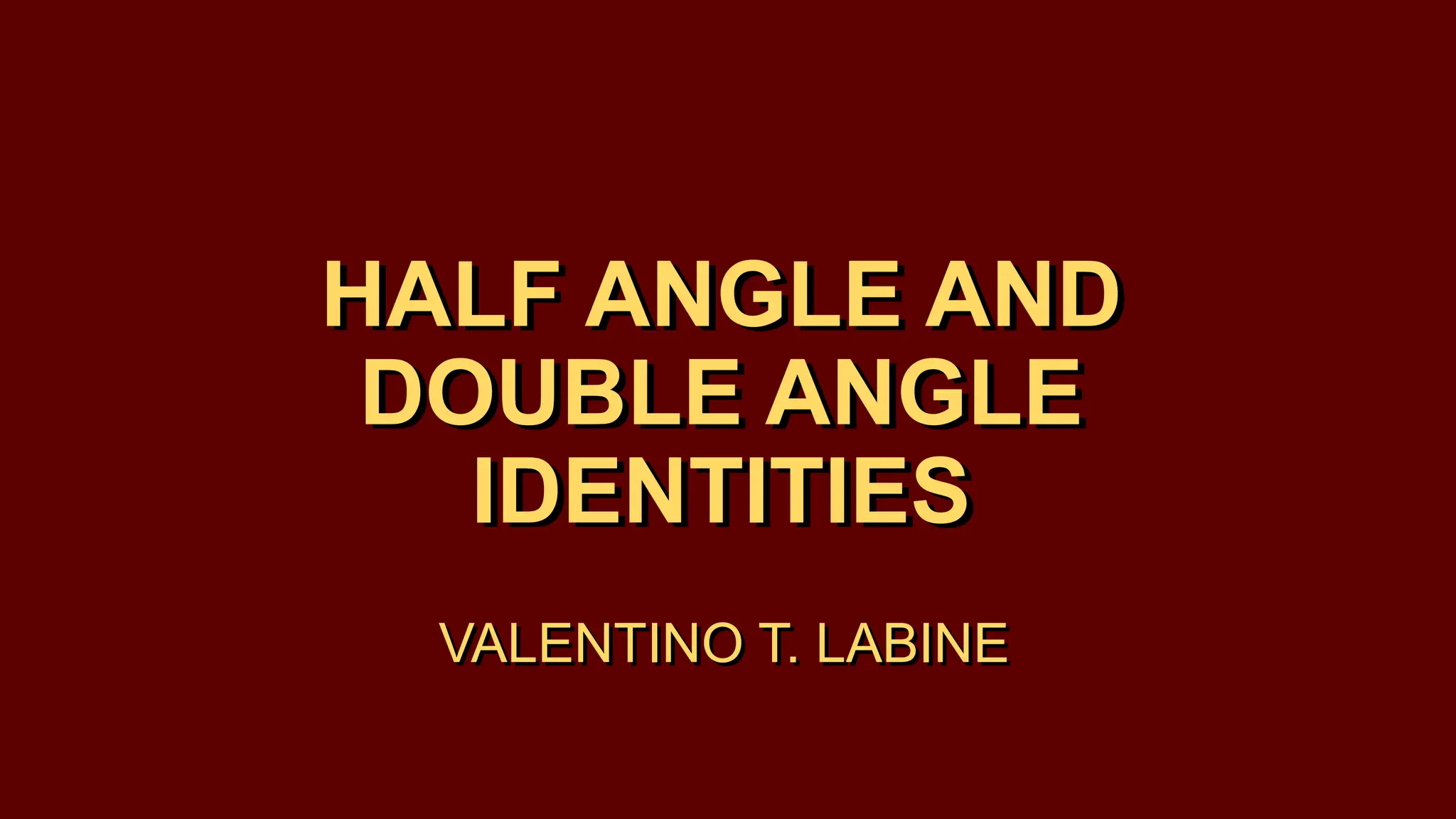 HALF ANGLE AND
DOUBLE ANGLE
IDENTITIES
HALF ANGLE AND
DOUBLE ANGLE
IDENTITIES
VALENTINO T. LABINE
VALENTINO T. LABINE
 